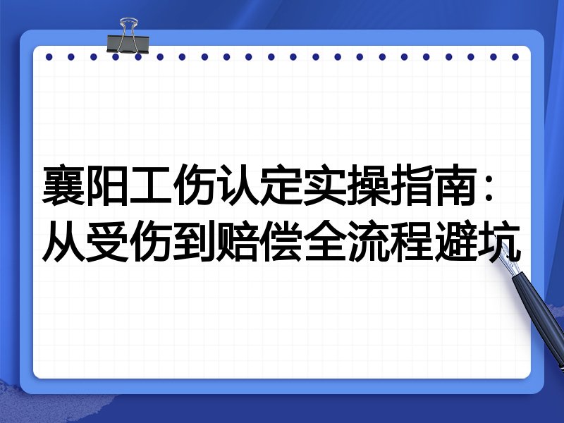 襄阳工伤认定实操指南:从受伤到赔偿全流程避坑