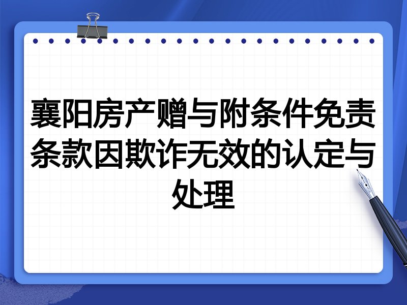 襄阳房产赠与附条件免责条款因欺诈无效的认定与处理