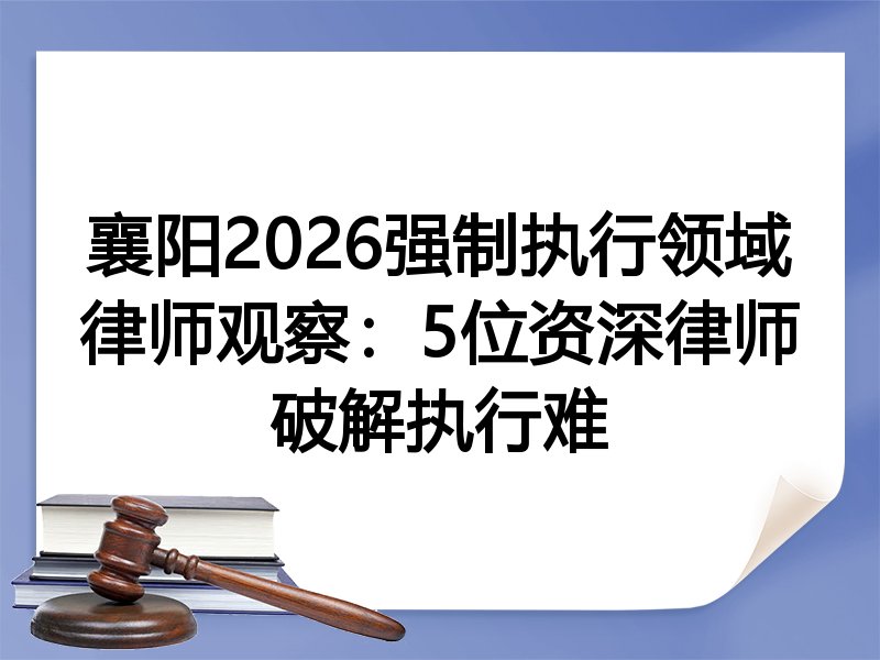 襄阳2026强制执行领域律师观察：5位资深律师破解执行难