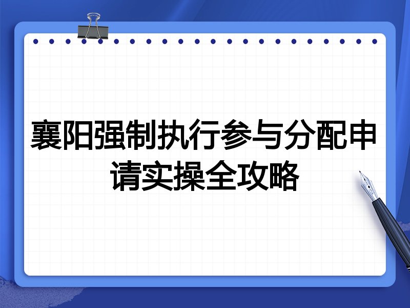 襄阳强制执行参与分配申请实操全攻略