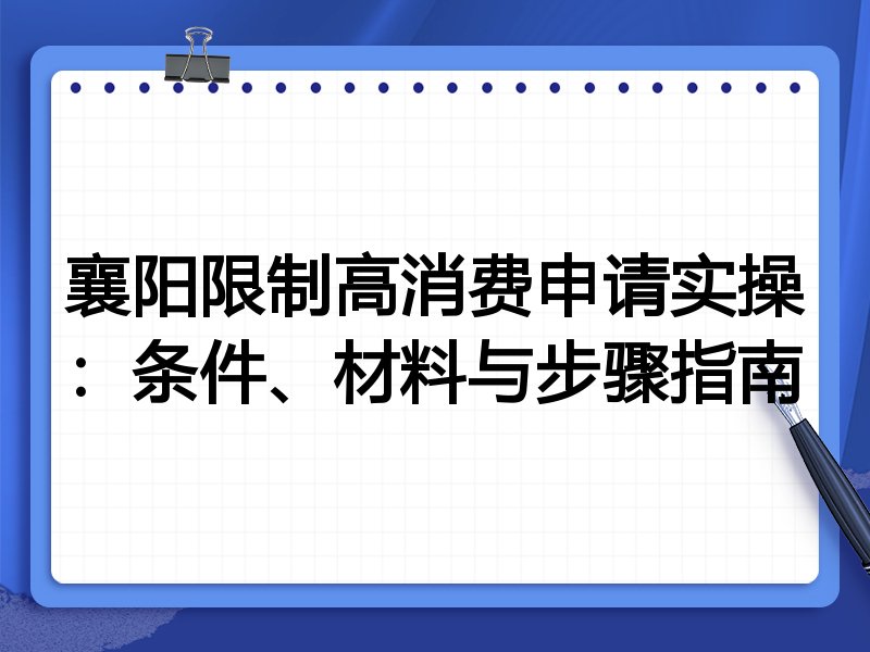 襄阳限制高消费申请实操:条件、材料与步骤指南