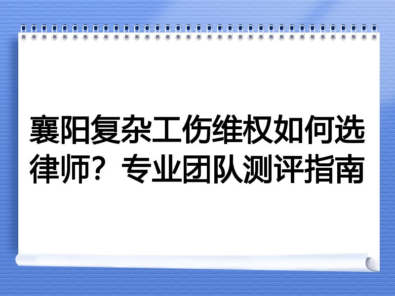 襄阳复杂工伤维权如何选律师？专业团队测评指南