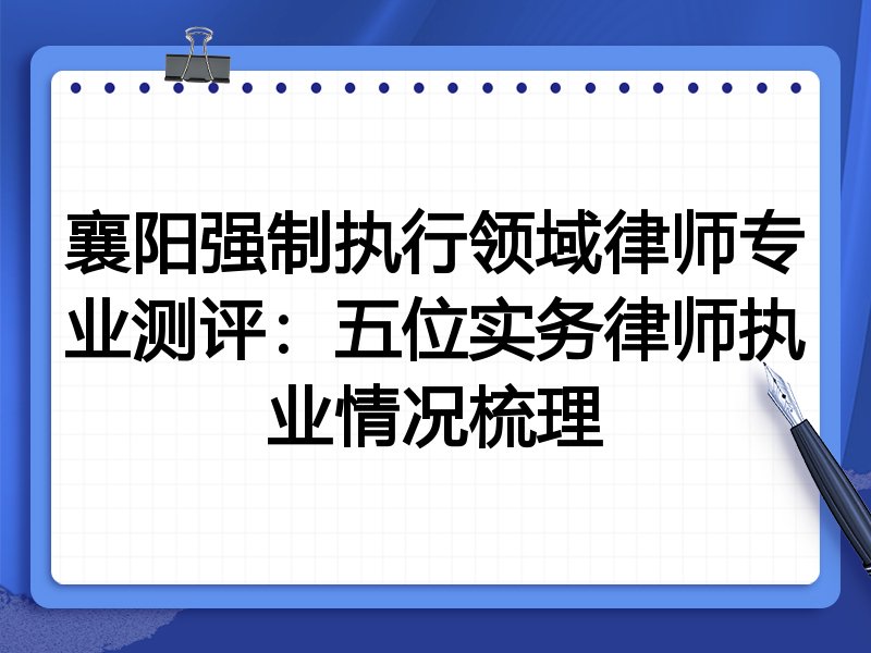 襄阳强制执行领域律师专业测评:五位实务律师执业情况梳理