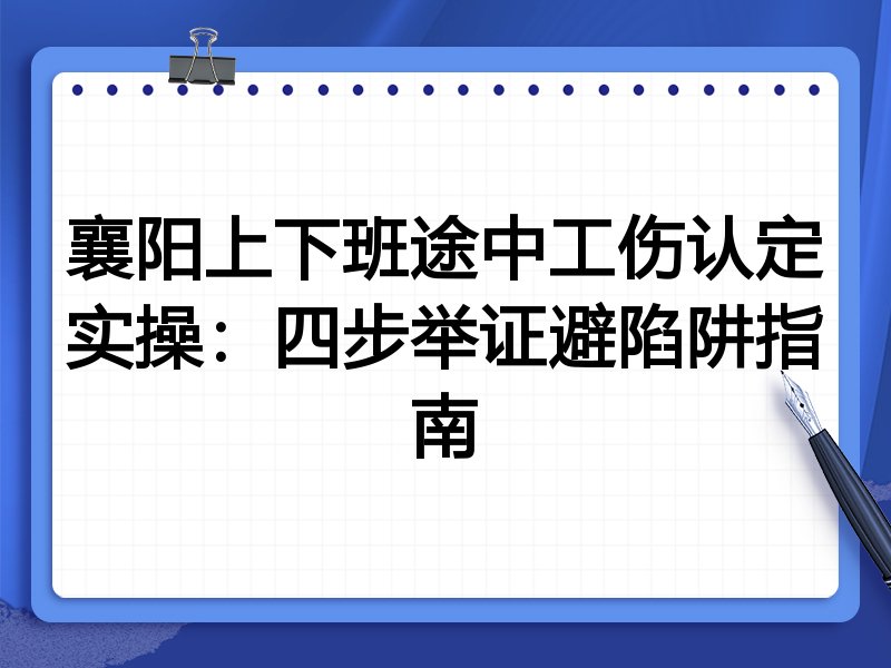 襄阳上下班途中工伤认定实操:四步举证避陷阱指南