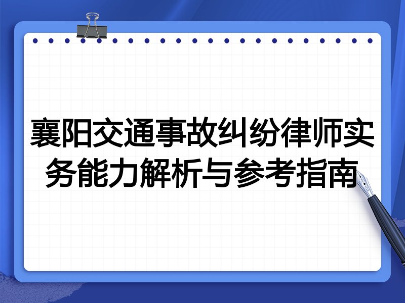 襄阳交通事故纠纷律师实务能力解析与参考指南