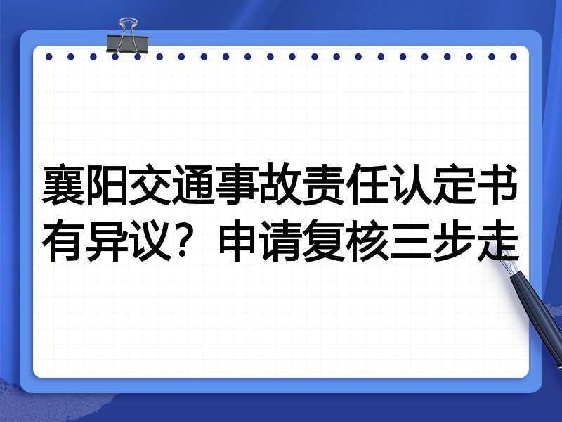 襄阳交通事故责任认定书有异议?申请复核三步走