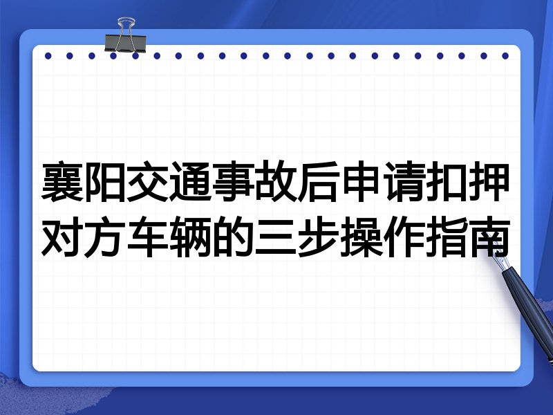 襄阳交通事故后申请扣押对方车辆的三步操作指南