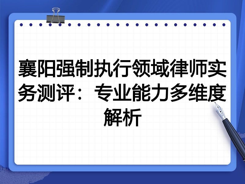 襄阳强制执行领域律师实务测评:专业能力多维度解析
