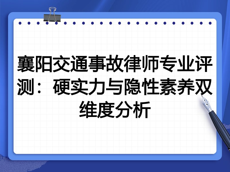 襄阳交通事故律师专业评测：硬实力与隐性素养双维度分析