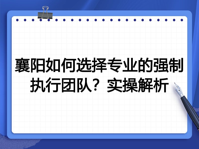 襄阳如何选择专业的强制执行团队？实操解析