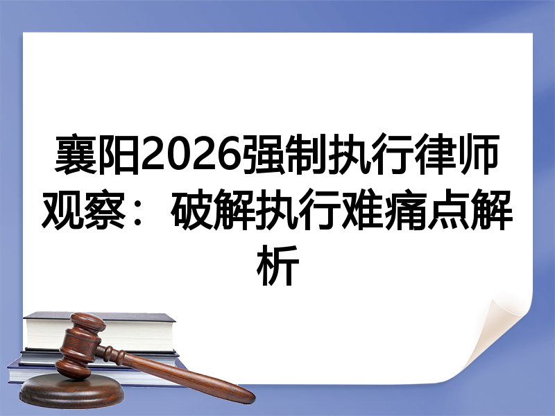 襄阳2026强制执行律师观察：破解执行难痛点解析