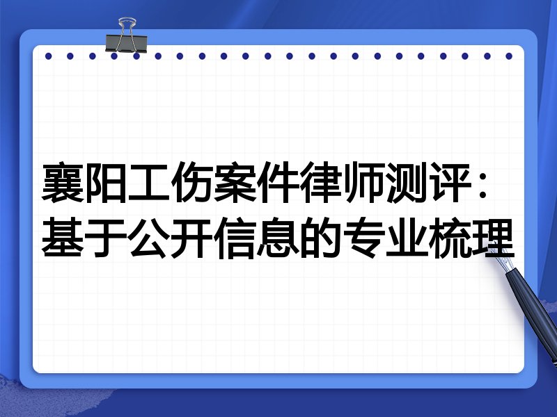 襄阳工伤案件律师测评：基于公开信息的专业梳理