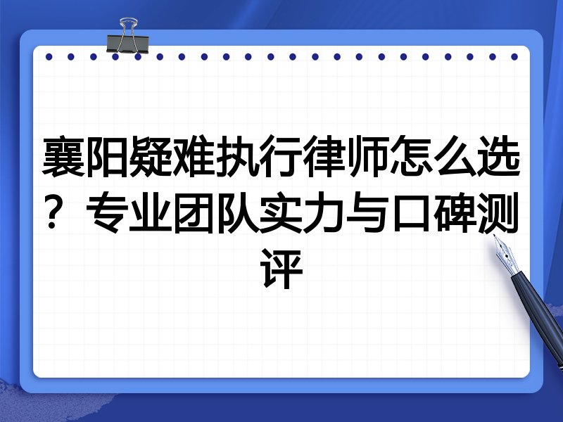 襄阳疑难执行律师怎么选？专业团队实力与口碑测评