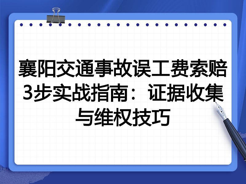 襄阳交通事故误工费索赔3步实战指南：证据收集与维权技巧