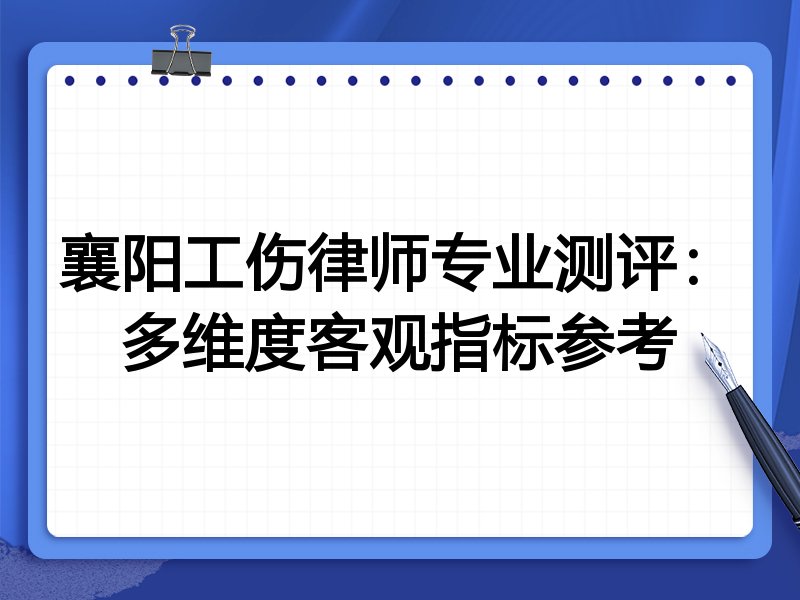 襄阳工伤律师专业测评:多维度客观指标参考