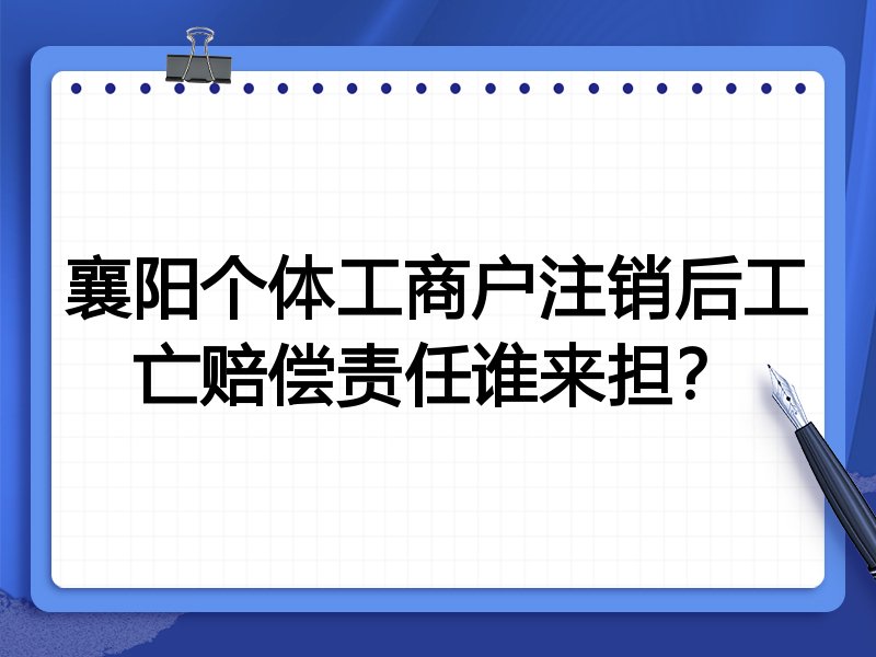 襄阳个体工商户注销后工亡赔偿责任谁来担?