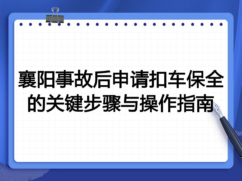 襄阳事故后申请扣车保全的关键步骤与操作指南