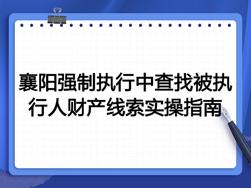 襄阳强制执行中查找被执行人财产线索实操指南