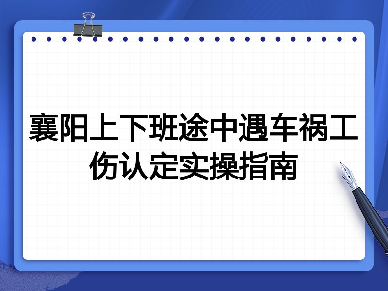 襄阳上下班途中遇车祸工伤认定实操指南