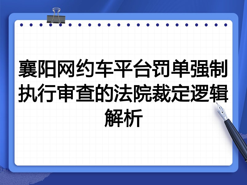 襄阳网约车平台罚单强制执行审查的法院裁定逻辑解析