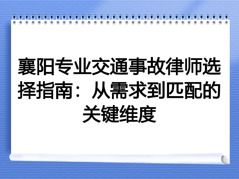 襄阳专业交通事故律师选择指南：从需求到匹配的关键维度