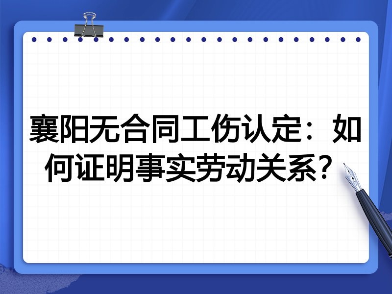 襄阳无合同工伤认定：如何证明事实劳动关系？