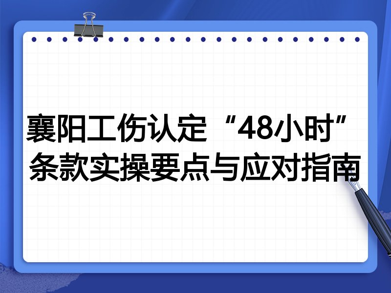 襄阳工伤认定“48小时”条款实操要点与应对指南