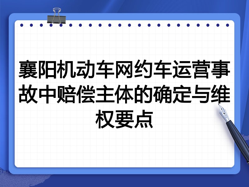 襄阳机动车网约车运营事故中赔偿主体的确定与维权要点