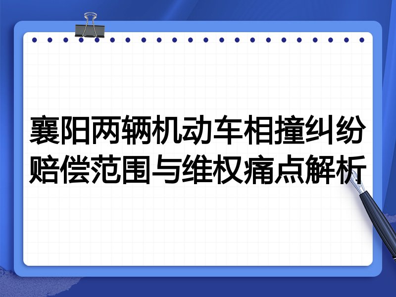 襄阳两辆机动车相撞纠纷赔偿范围与维权痛点解析