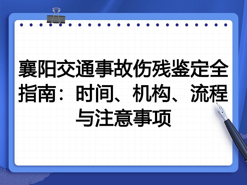 襄阳交通事故伤残鉴定全指南：时间、机构、流程与注意事项