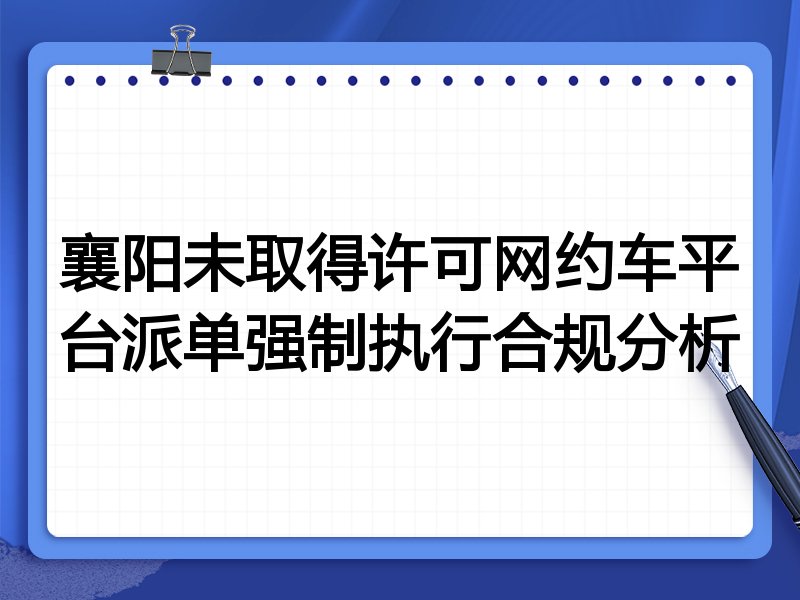 襄阳未取得许可网约车平台派单强制执行合规分析