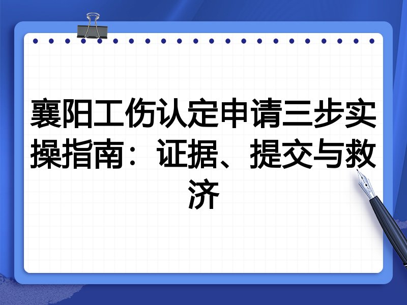 襄阳工伤认定申请三步实操指南:证据、提交与救济