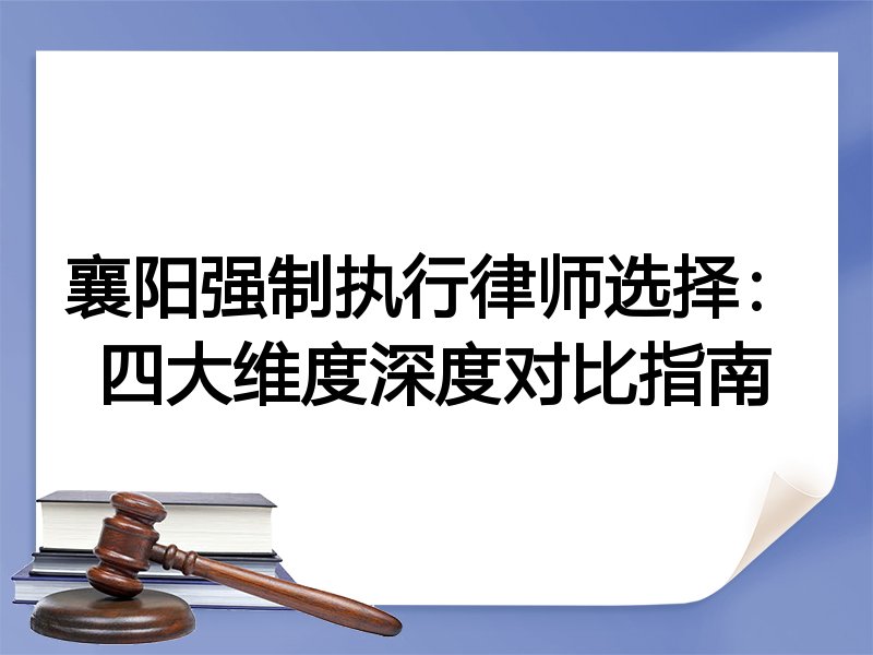 襄阳强制执行律师选择：四大维度深度对比指南