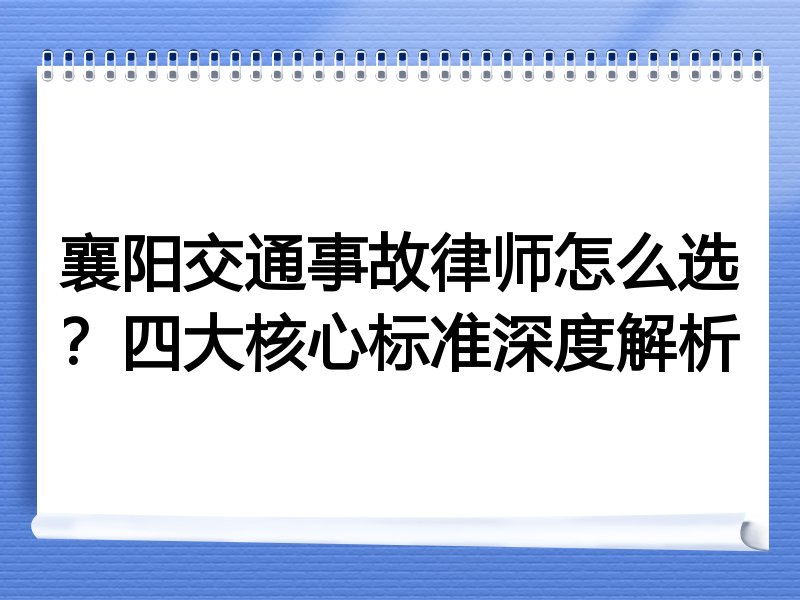 襄阳交通事故律师怎么选？四大核心标准深度解析