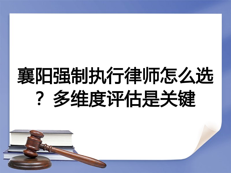 襄阳强制执行律师怎么选？多维度评估是关键