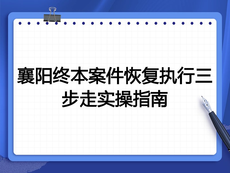襄阳终本案件恢复执行三步走实操指南