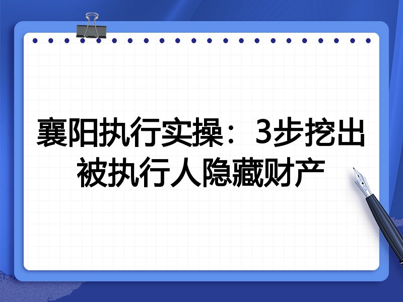襄阳执行实操:3步挖出被执行人隐藏财产
