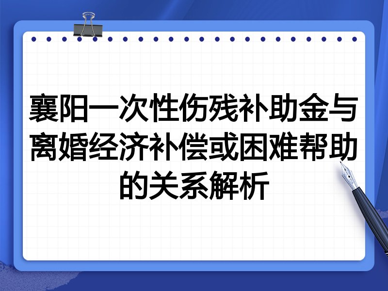 襄阳一次性伤残补助金与离婚经济补偿或困难帮助的关系解析