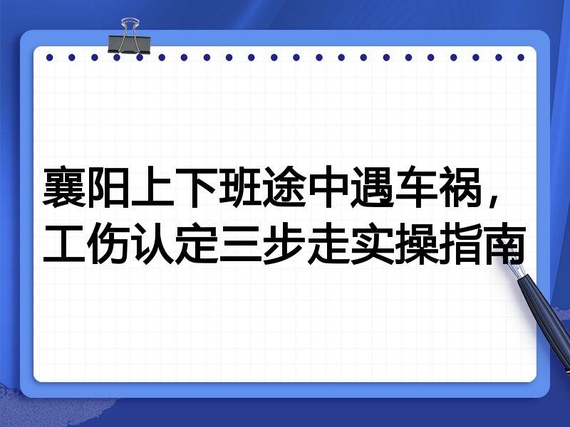 襄阳上下班途中遇车祸,工伤认定三步走实操指南