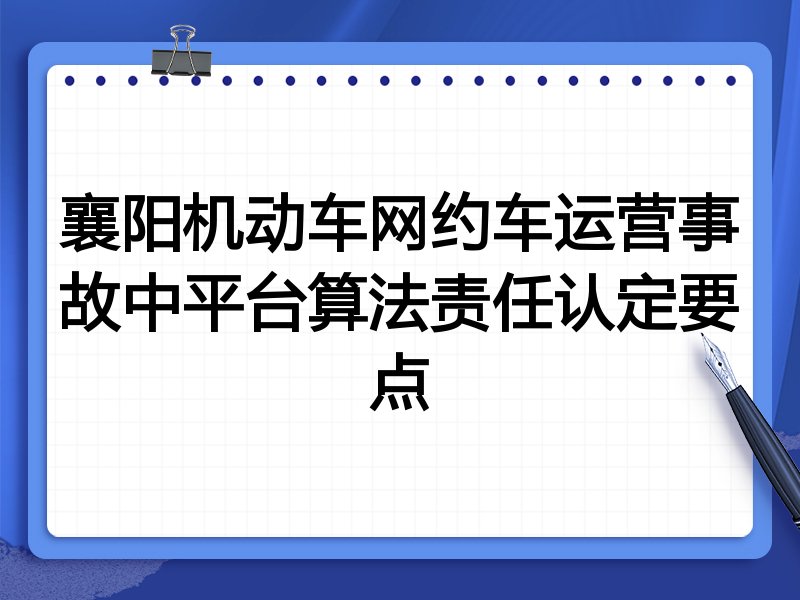 襄阳机动车网约车运营事故中平台算法责任认定要点