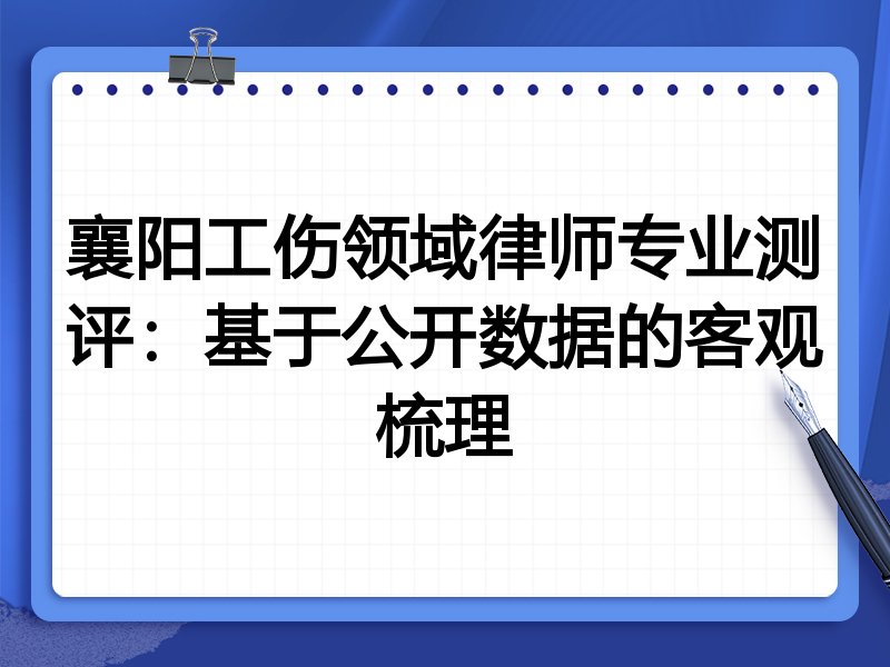 襄阳工伤领域律师专业测评:基于公开数据的客观梳理