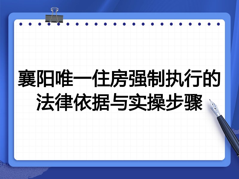 襄阳唯一住房强制执行的法律依据与实操步骤