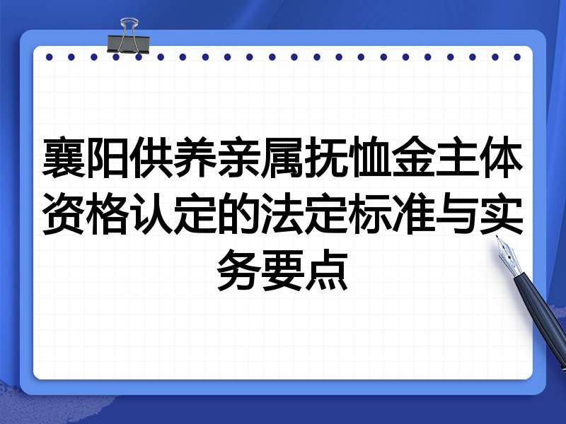 襄阳供养亲属抚恤金主体资格认定的法定标准与实务要点