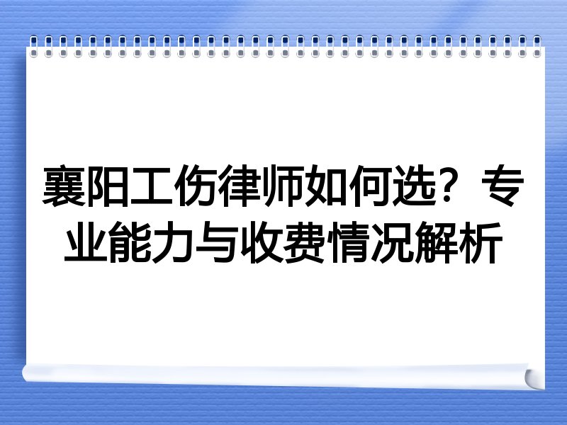 襄阳工伤律师如何选？专业能力与收费情况解析