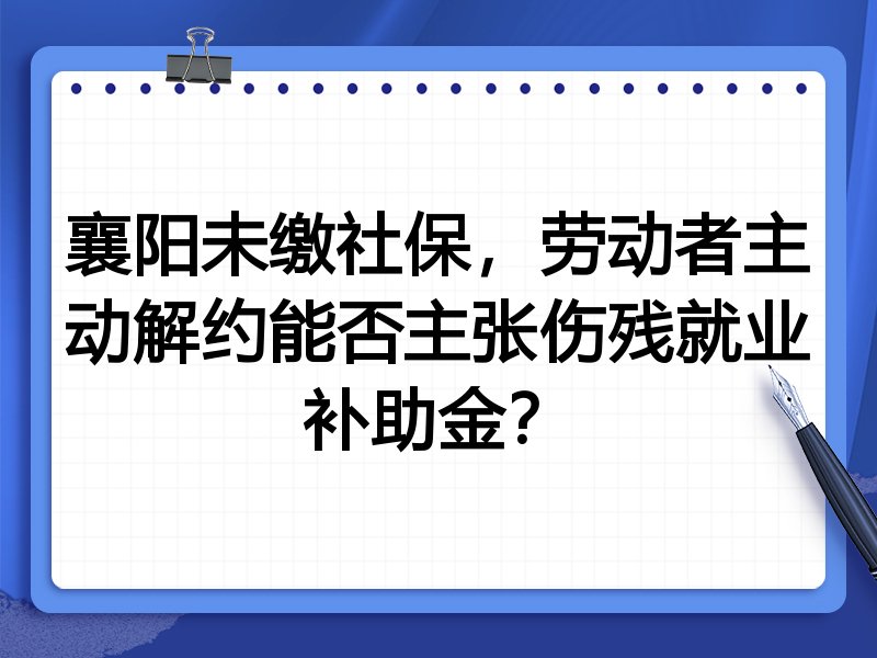 襄阳未缴社保,劳动者主动解约能否主张伤残就业补助金?