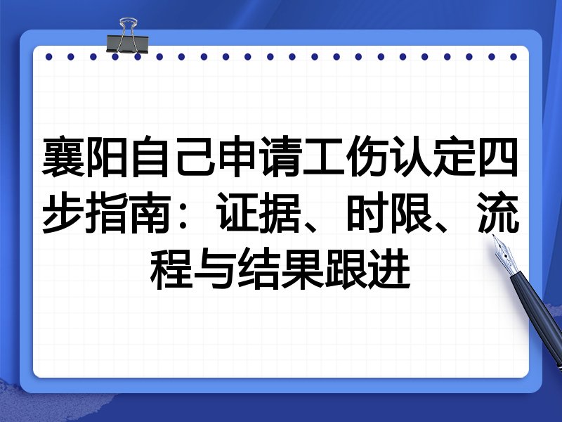 襄阳自己申请工伤认定四步指南:证据、时限、流程与结果跟进