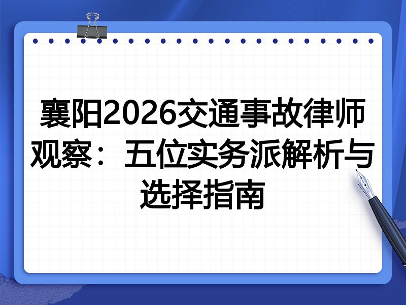 襄阳2026交通事故律师观察：五位实务派解析与选择指南