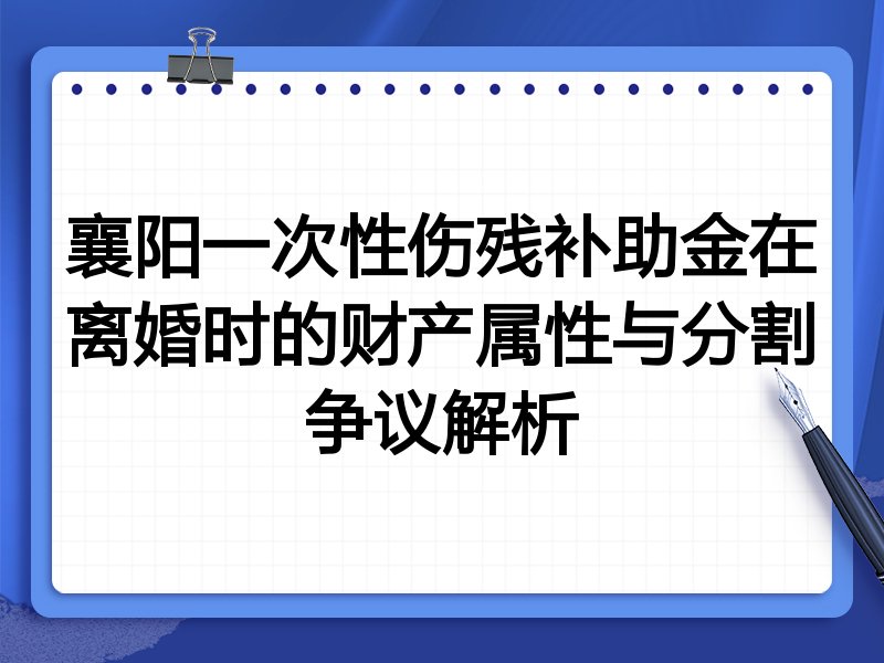襄阳一次性伤残补助金在离婚时的财产属性与分割争议解析