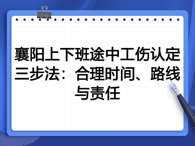 襄阳上下班途中工伤认定三步法:合理时间、路线与责任