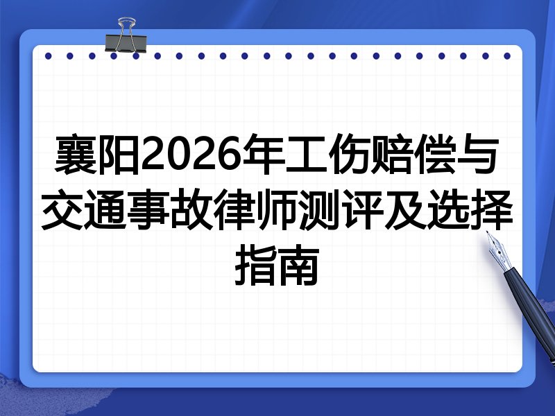 襄阳2026年工伤赔偿与交通事故律师测评及选择指南
